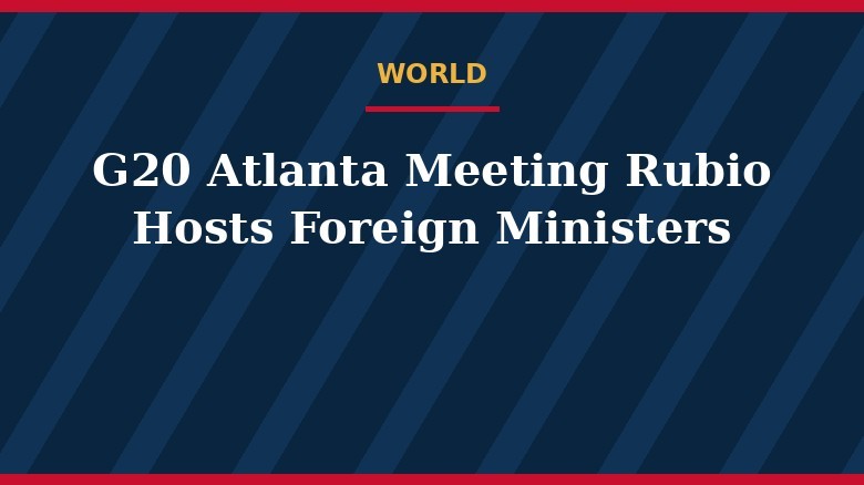 Reunión del G20 en Atlanta: Rubio recibe a los ministros de Exteriores