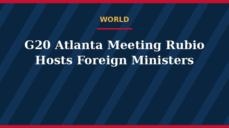 G20 Atlanta Meeting: Rubio Hosts Foreign Ministers